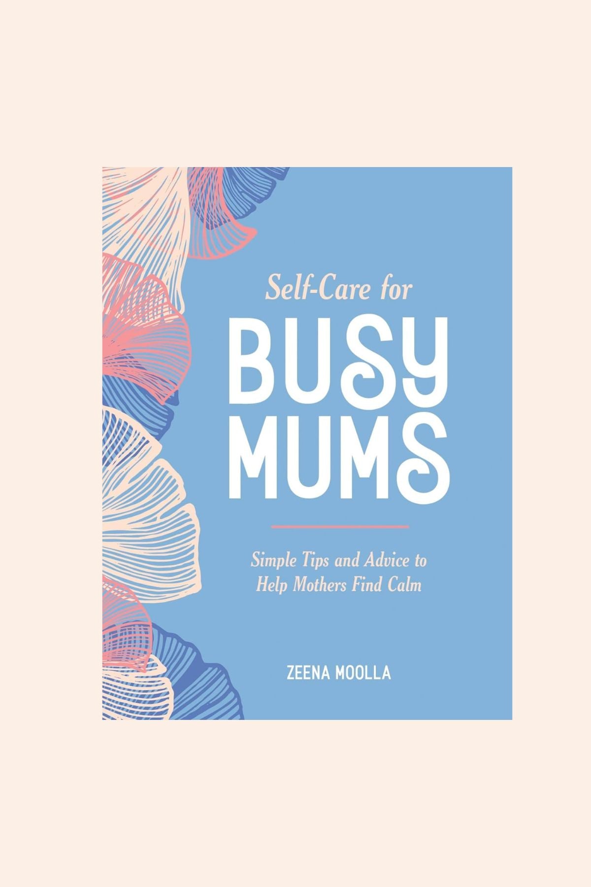 Self-Care for Busy Mums - Simple Tips and Advice to Help Mothers Find Calm